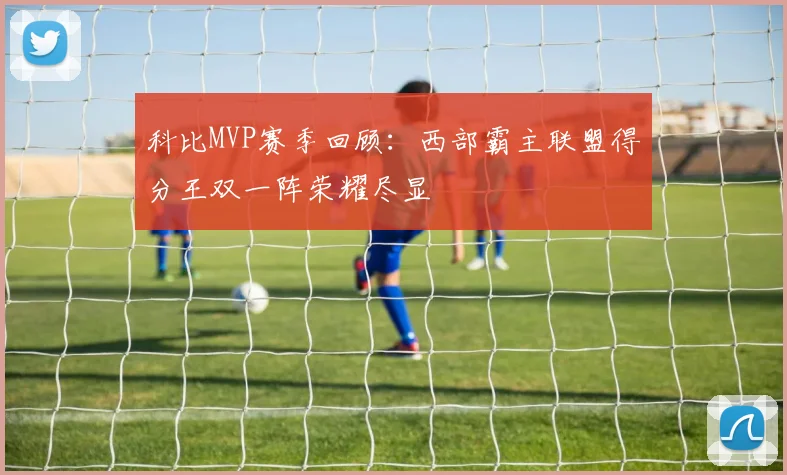 科比MVP赛季回顾：西部霸主联盟得分王双一阵荣耀尽显