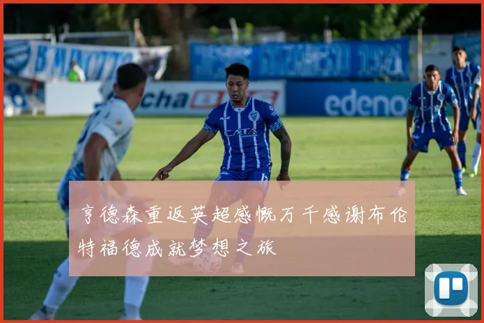 亨德森重返英超感慨万千感谢布伦特福德成就梦想之旅