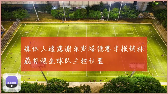 媒体人透露谢尔斯塔德赛季报销林葳将稳坐球队主控位置