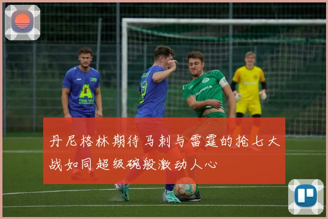 丹尼格林期待马刺与雷霆的抢七大战如同超级碗般激动人心