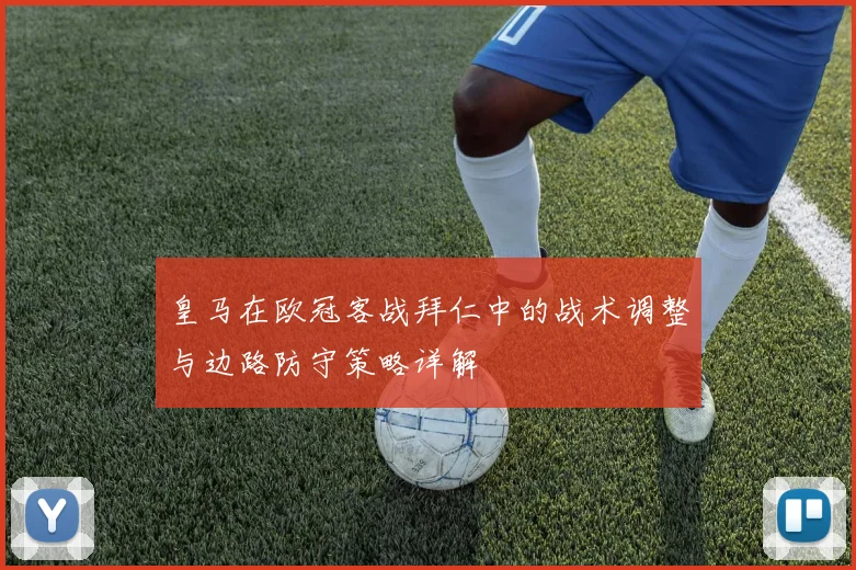 皇马在欧冠客战拜仁中的战术调整与边路防守策略详解