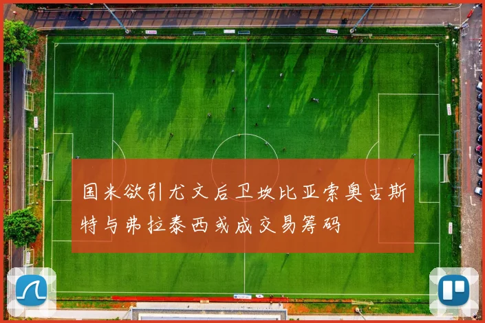 国米欲引尤文后卫坎比亚索奥古斯特与弗拉泰西或成交易筹码