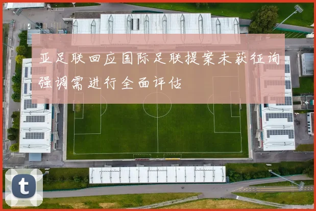亚足联回应国际足联提案未获征询强调需进行全面评估